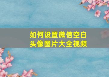 如何设置微信空白头像图片大全视频