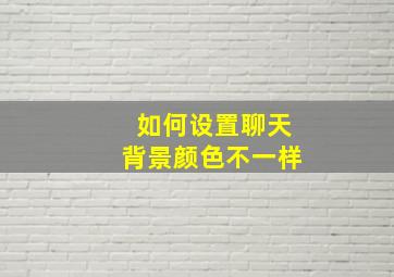 如何设置聊天背景颜色不一样