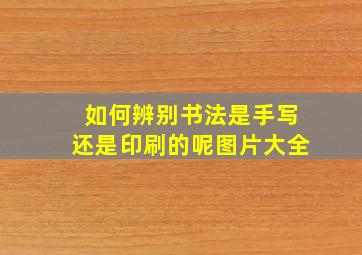 如何辨别书法是手写还是印刷的呢图片大全