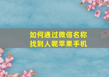 如何通过微信名称找到人呢苹果手机