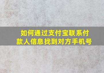 如何通过支付宝联系付款人信息找到对方手机号