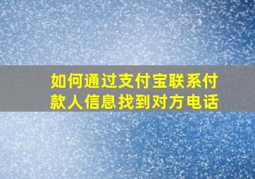 如何通过支付宝联系付款人信息找到对方电话