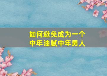 如何避免成为一个中年油腻中年男人