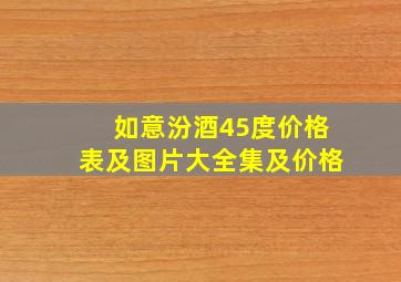 如意汾酒45度价格表及图片大全集及价格