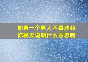 如果一个男人不喜欢和你聊天说明什么意思呢