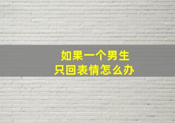 如果一个男生只回表情怎么办