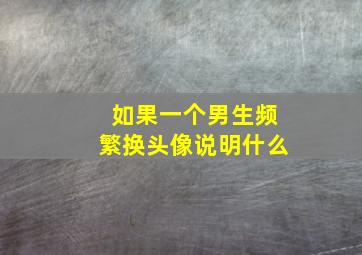 如果一个男生频繁换头像说明什么