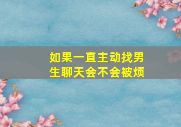 如果一直主动找男生聊天会不会被烦