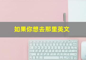 如果你想去那里英文