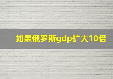 如果俄罗斯gdp扩大10倍