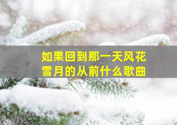 如果回到那一天风花雪月的从前什么歌曲