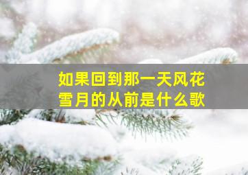 如果回到那一天风花雪月的从前是什么歌