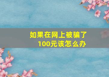 如果在网上被骗了100元该怎么办