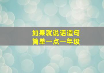 如果就说话造句简单一点一年级