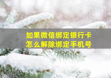 如果微信绑定银行卡怎么解除绑定手机号