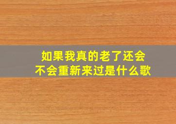 如果我真的老了还会不会重新来过是什么歌