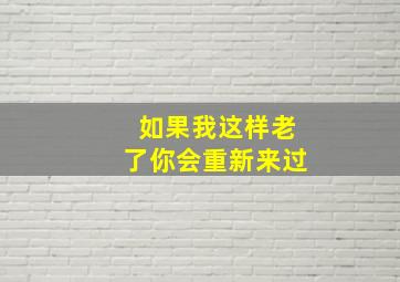 如果我这样老了你会重新来过