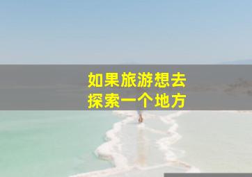 如果旅游想去探索一个地方