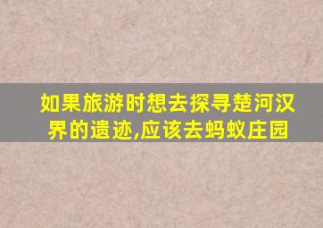 如果旅游时想去探寻楚河汉界的遗迹,应该去蚂蚁庄园