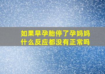 如果早孕胎停了孕妈妈什么反应都没有正常吗