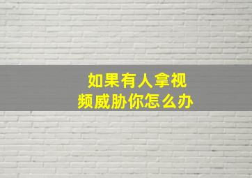 如果有人拿视频威胁你怎么办