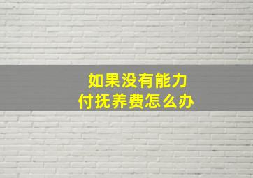 如果没有能力付抚养费怎么办