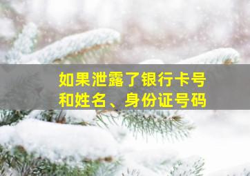 如果泄露了银行卡号和姓名、身份证号码