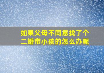 如果父母不同意找了个二婚带小孩的怎么办呢