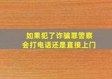 如果犯了诈骗罪警察会打电话还是直接上门