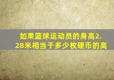 如果篮球运动员的身高2.28米相当于多少枚硬币的高