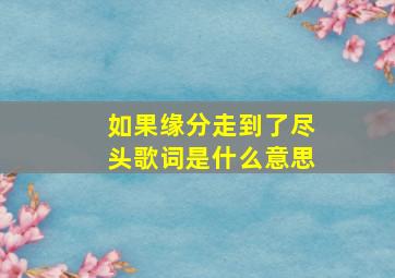 如果缘分走到了尽头歌词是什么意思