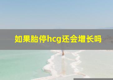 如果胎停hcg还会增长吗