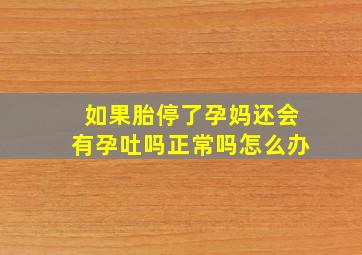 如果胎停了孕妈还会有孕吐吗正常吗怎么办