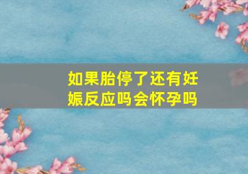 如果胎停了还有妊娠反应吗会怀孕吗