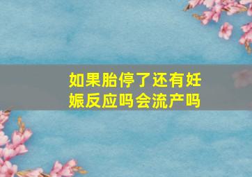 如果胎停了还有妊娠反应吗会流产吗