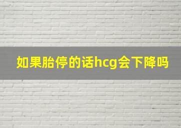 如果胎停的话hcg会下降吗