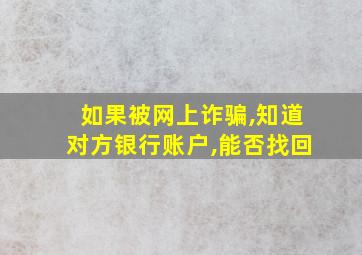 如果被网上诈骗,知道对方银行账户,能否找回