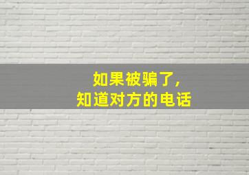 如果被骗了,知道对方的电话