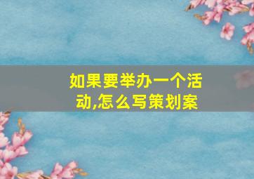 如果要举办一个活动,怎么写策划案