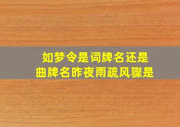 如梦令是词牌名还是曲牌名昨夜雨疏风骤是