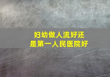 妇幼做人流好还是第一人民医院好