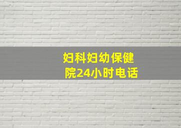 妇科妇幼保健院24小时电话