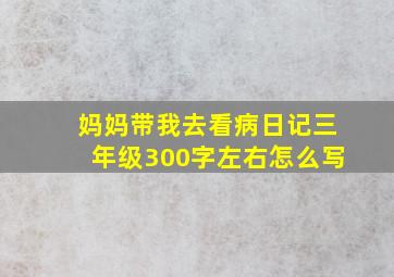 妈妈带我去看病日记三年级300字左右怎么写