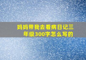 妈妈带我去看病日记三年级300字怎么写的