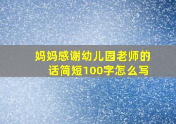 妈妈感谢幼儿园老师的话简短100字怎么写