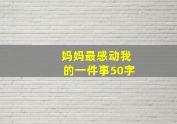 妈妈最感动我的一件事50字