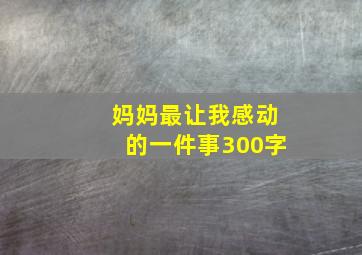 妈妈最让我感动的一件事300字