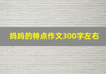 妈妈的特点作文300字左右