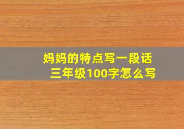 妈妈的特点写一段话三年级100字怎么写