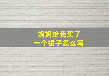 妈妈给我买了一个裙子怎么写